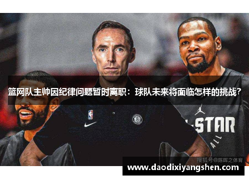 篮网队主帅因纪律问题暂时离职：球队未来将面临怎样的挑战？
