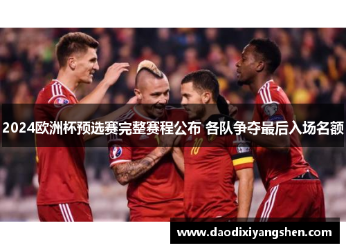 2024欧洲杯预选赛完整赛程公布 各队争夺最后入场名额