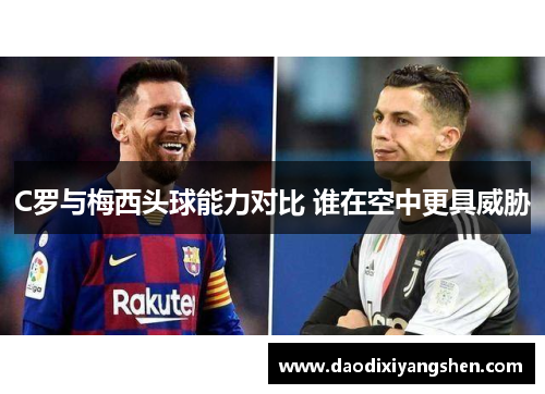 C罗与梅西头球能力对比 谁在空中更具威胁