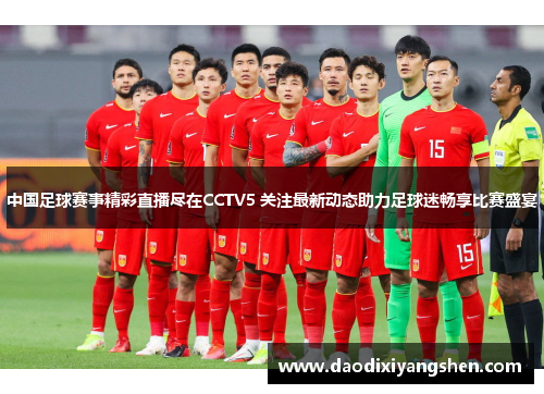 中国足球赛事精彩直播尽在CCTV5 关注最新动态助力足球迷畅享比赛盛宴