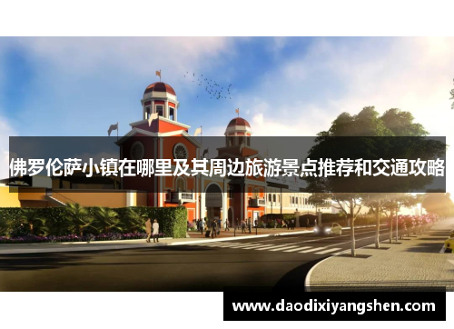 佛罗伦萨小镇在哪里及其周边旅游景点推荐和交通攻略