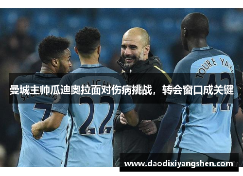 曼城主帅瓜迪奥拉面对伤病挑战，转会窗口成关键