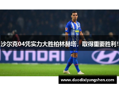 沙尔克04凭实力大胜柏林赫塔，取得重要胜利！