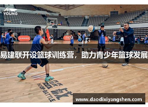 易建联开设篮球训练营，助力青少年篮球发展