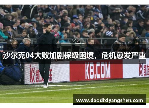 沙尔克04大败加剧保级困境，危机愈发严重
