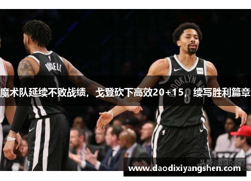 魔术队延续不败战绩，戈登砍下高效20+15，续写胜利篇章