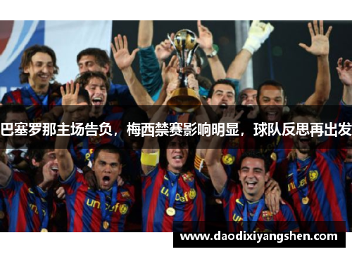 巴塞罗那主场告负，梅西禁赛影响明显，球队反思再出发