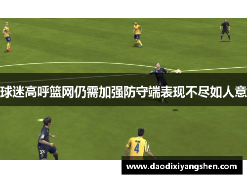 球迷高呼篮网仍需加强防守端表现不尽如人意