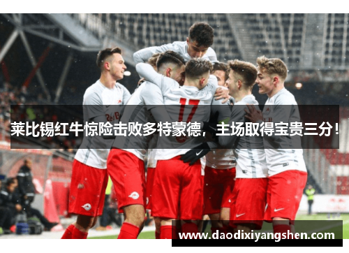 莱比锡红牛惊险击败多特蒙德，主场取得宝贵三分！