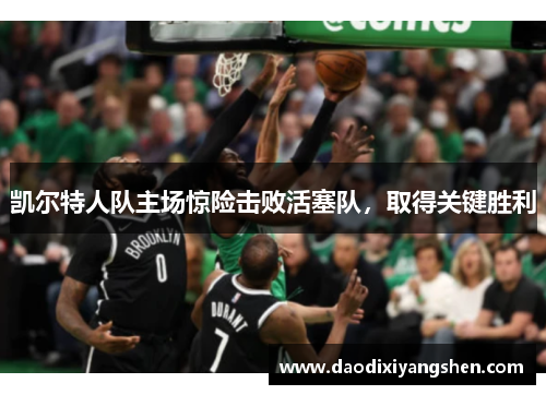 凯尔特人队主场惊险击败活塞队，取得关键胜利
