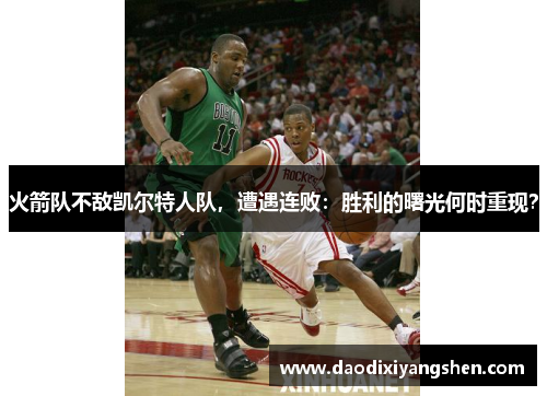 火箭队不敌凯尔特人队，遭遇连败：胜利的曙光何时重现？