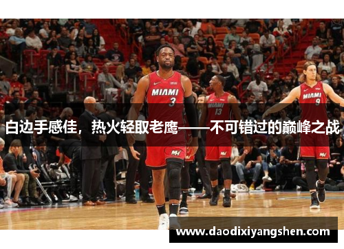 白边手感佳，热火轻取老鹰——不可错过的巅峰之战