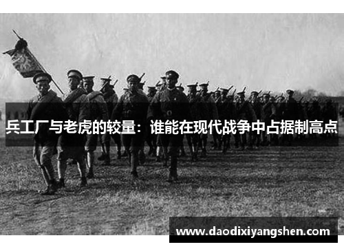 兵工厂与老虎的较量：谁能在现代战争中占据制高点