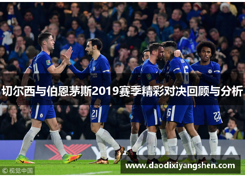 切尔西与伯恩茅斯2019赛季精彩对决回顾与分析