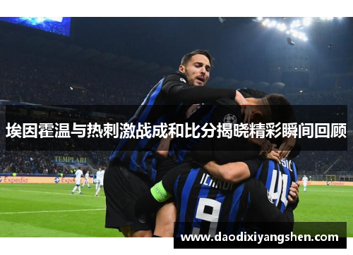 埃因霍温与热刺激战成和比分揭晓精彩瞬间回顾