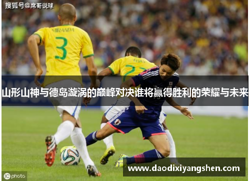 山形山神与德岛漩涡的巅峰对决谁将赢得胜利的荣耀与未来