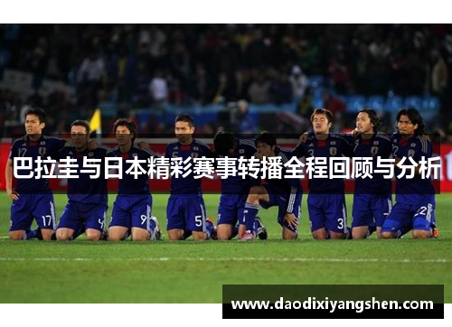 巴拉圭与日本精彩赛事转播全程回顾与分析