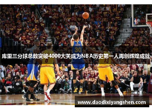库里三分球总数突破4000大关成为NBA历史第一人再创辉煌成就