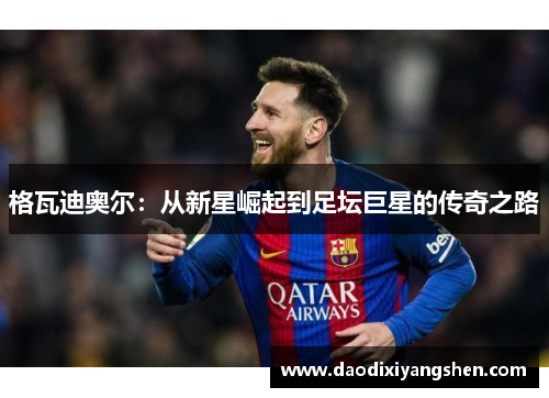 格瓦迪奥尔：从新星崛起到足坛巨星的传奇之路