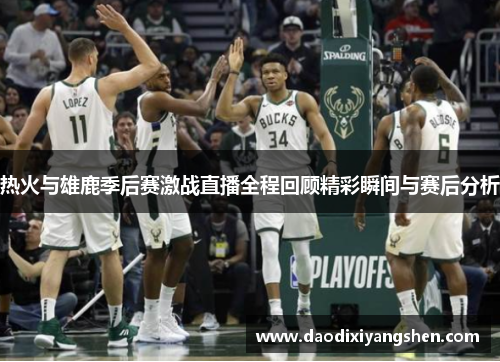 热火与雄鹿季后赛激战直播全程回顾精彩瞬间与赛后分析