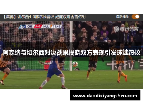 阿森纳与切尔西对决战果揭晓双方表现引发球迷热议