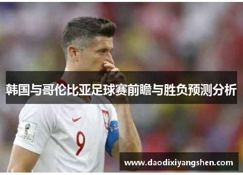 韩国与哥伦比亚足球赛前瞻与胜负预测分析