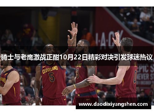 骑士与老鹰激战正酣10月22日精彩对决引发球迷热议