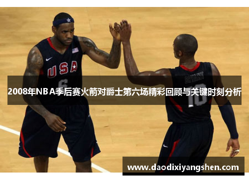 2008年NBA季后赛火箭对爵士第六场精彩回顾与关键时刻分析