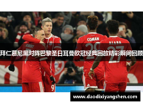 拜仁慕尼黑对阵巴黎圣日耳曼欧冠经典回放精彩瞬间回顾
