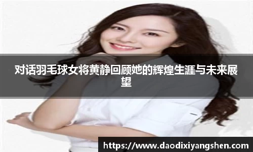 对话羽毛球女将黄静回顾她的辉煌生涯与未来展望
