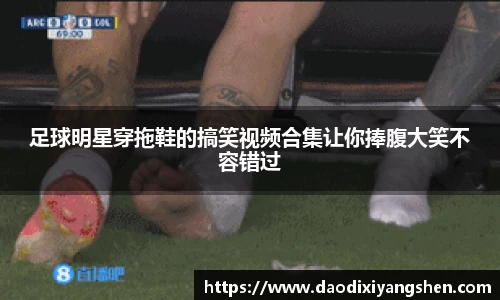 足球明星穿拖鞋的搞笑视频合集让你捧腹大笑不容错过